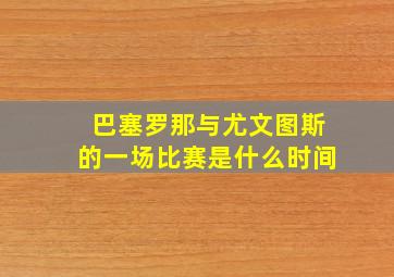 巴塞罗那与尤文图斯的一场比赛是什么时间