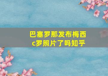 巴塞罗那发布梅西c罗照片了吗知乎