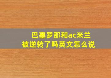 巴塞罗那和ac米兰被逆转了吗英文怎么说