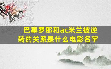 巴塞罗那和ac米兰被逆转的关系是什么电影名字