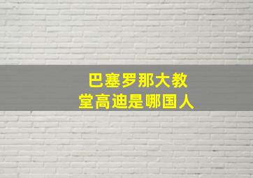 巴塞罗那大教堂高迪是哪国人