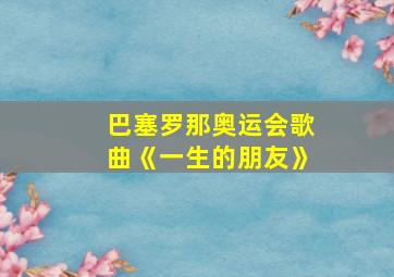 巴塞罗那奥运会歌曲《一生的朋友》