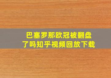 巴塞罗那欧冠被翻盘了吗知乎视频回放下载