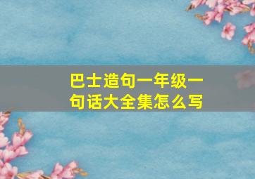 巴士造句一年级一句话大全集怎么写