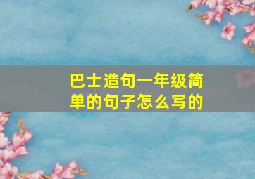 巴士造句一年级简单的句子怎么写的