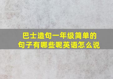 巴士造句一年级简单的句子有哪些呢英语怎么说