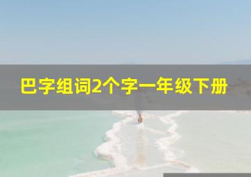 巴字组词2个字一年级下册