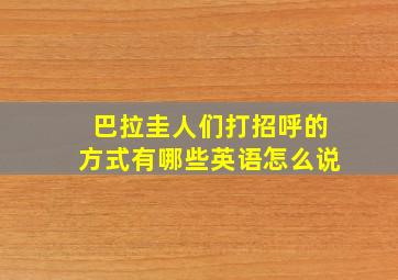 巴拉圭人们打招呼的方式有哪些英语怎么说