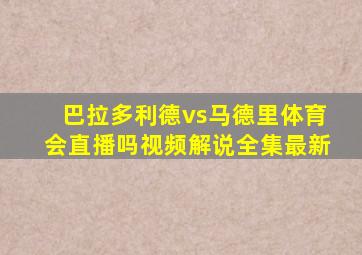 巴拉多利德vs马德里体育会直播吗视频解说全集最新