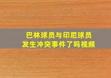 巴林球员与印尼球员发生冲突事件了吗视频