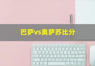 巴萨vs奥萨苏比分