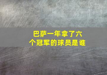 巴萨一年拿了六个冠军的球员是谁