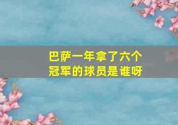 巴萨一年拿了六个冠军的球员是谁呀