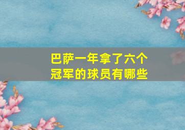 巴萨一年拿了六个冠军的球员有哪些