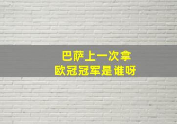 巴萨上一次拿欧冠冠军是谁呀