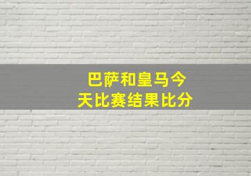 巴萨和皇马今天比赛结果比分