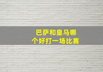 巴萨和皇马哪个好打一场比赛