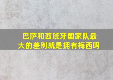 巴萨和西班牙国家队最大的差别就是拥有梅西吗