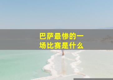 巴萨最惨的一场比赛是什么