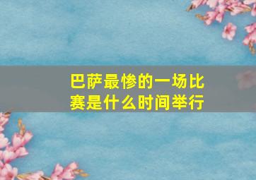 巴萨最惨的一场比赛是什么时间举行