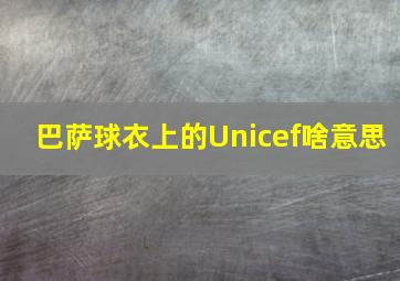 巴萨球衣上的Unicef啥意思