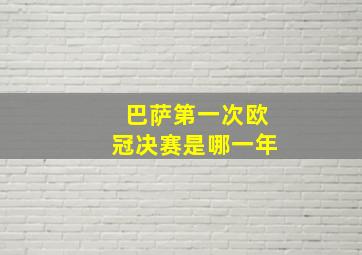 巴萨第一次欧冠决赛是哪一年