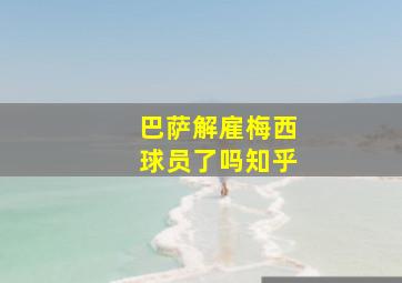 巴萨解雇梅西球员了吗知乎