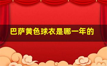 巴萨黄色球衣是哪一年的