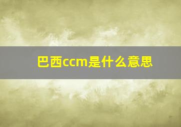 巴西ccm是什么意思