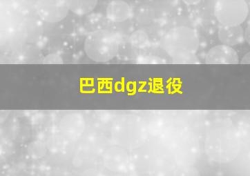 巴西dgz退役