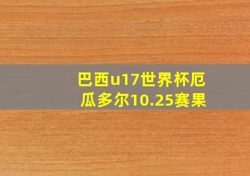 巴西u17世界杯厄瓜多尔10.25赛果