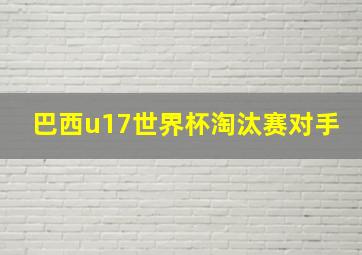 巴西u17世界杯淘汰赛对手