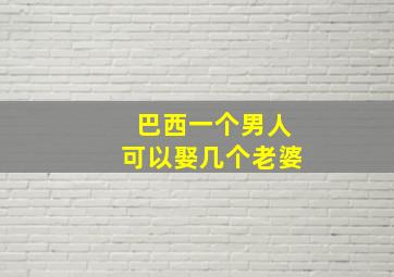 巴西一个男人可以娶几个老婆