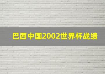 巴西中国2002世界杯战绩