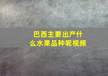 巴西主要出产什么水果品种呢视频