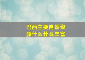 巴西主要自然资源什么什么丰富