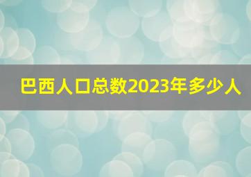 巴西人口总数2023年多少人