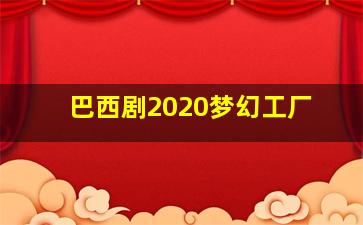 巴西剧2020梦幻工厂