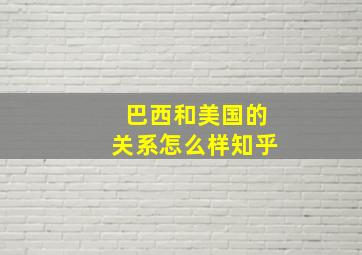 巴西和美国的关系怎么样知乎