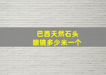 巴西天然石头眼镜多少米一个