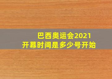 巴西奥运会2021开幕时间是多少号开始