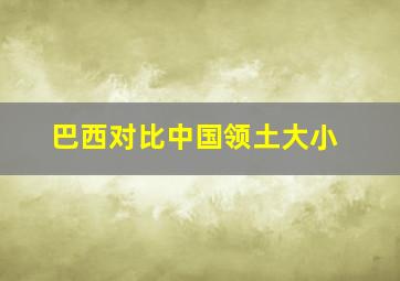 巴西对比中国领土大小