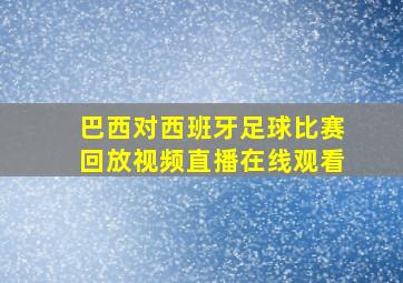 巴西对西班牙足球比赛回放视频直播在线观看