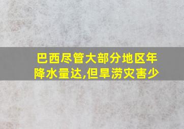 巴西尽管大部分地区年降水量达,但旱涝灾害少