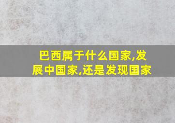 巴西属于什么国家,发展中国家,还是发现国家