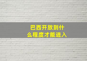 巴西开放到什么程度才能进入