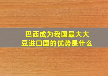 巴西成为我国最大大豆进口国的优势是什么