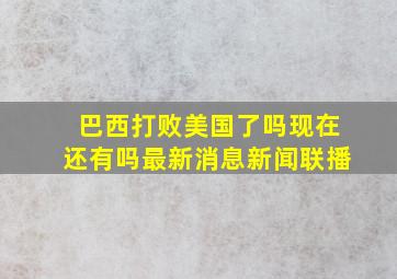 巴西打败美国了吗现在还有吗最新消息新闻联播