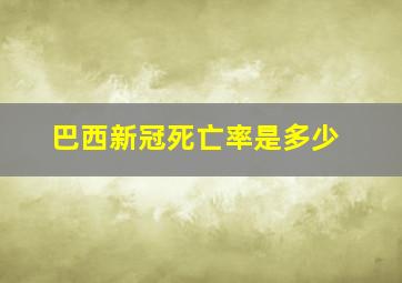 巴西新冠死亡率是多少