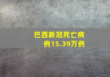 巴西新冠死亡病例15.39万例